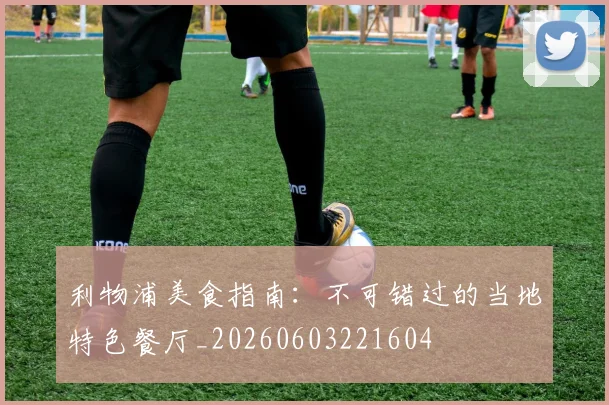 利物浦美食指南：不可错过的当地特色餐厅_20260603221604