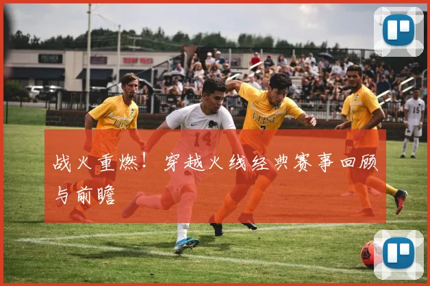 战火重燃!穿越火线经典赛事回顾与前瞻