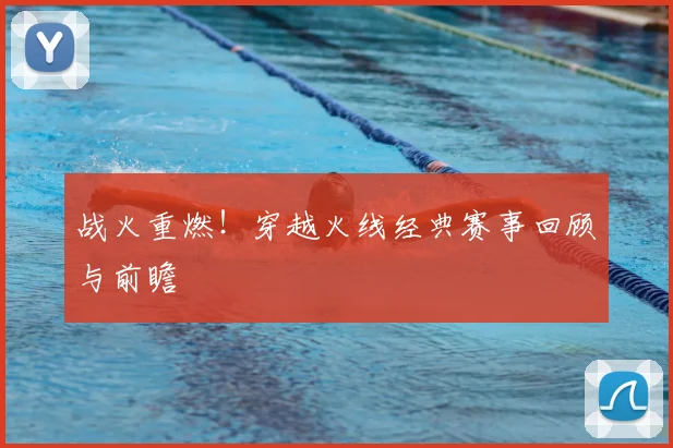 战火重燃!穿越火线经典赛事回顾与前瞻
