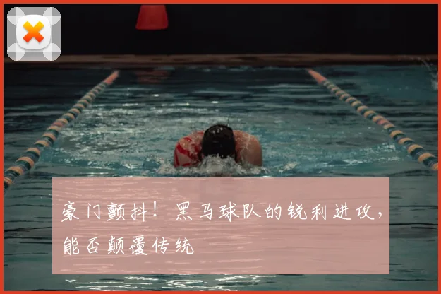 豪门颤抖!黑马球队的锐利进攻,能否颠覆传统