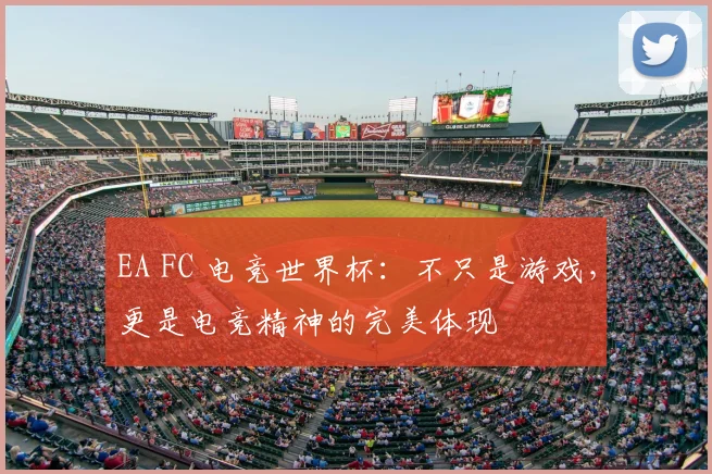 EA FC 电竞世界杯：不只是游戏，更是电竞精神的完美体现