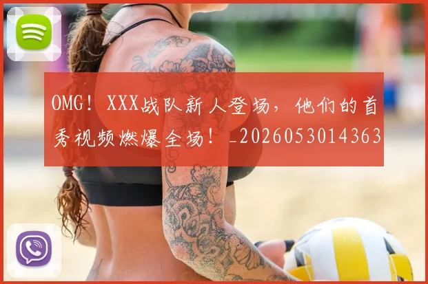 OMG！XXX战队新人登场，他们的首秀视频燃爆全场！_20260530143637_20260702170214