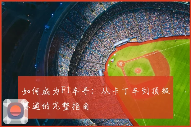 如何成为F1车手:从卡丁车到顶级赛道的完整指南