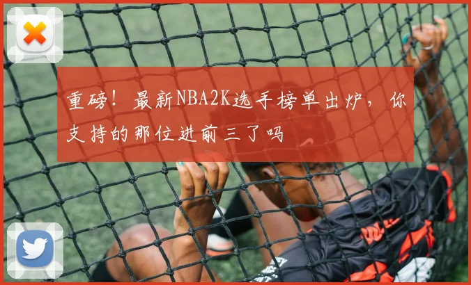 重磅！最新NBA2K选手榜单出炉，你支持的那位进前三了吗