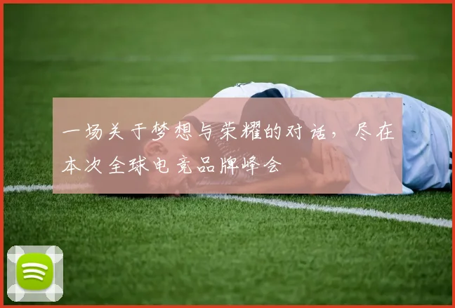 一场关于梦想与荣耀的对话,尽在本次全球电竞品牌峰会
