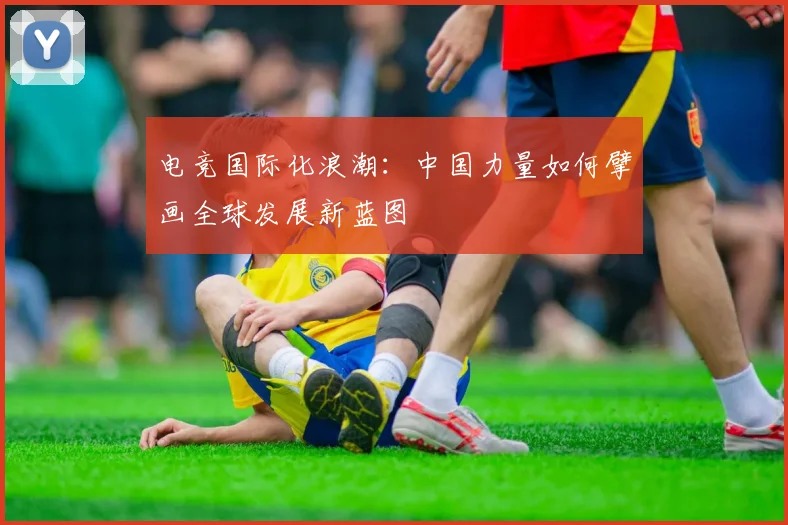 电竞国际化浪潮:中国力量如何擘画全球发展新蓝图