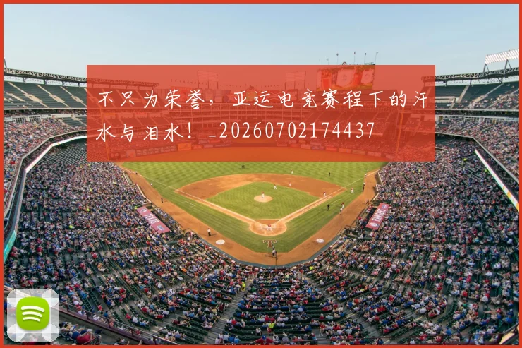 不只为荣誉，亚运电竞赛程下的汗水与泪水！_20260702174437