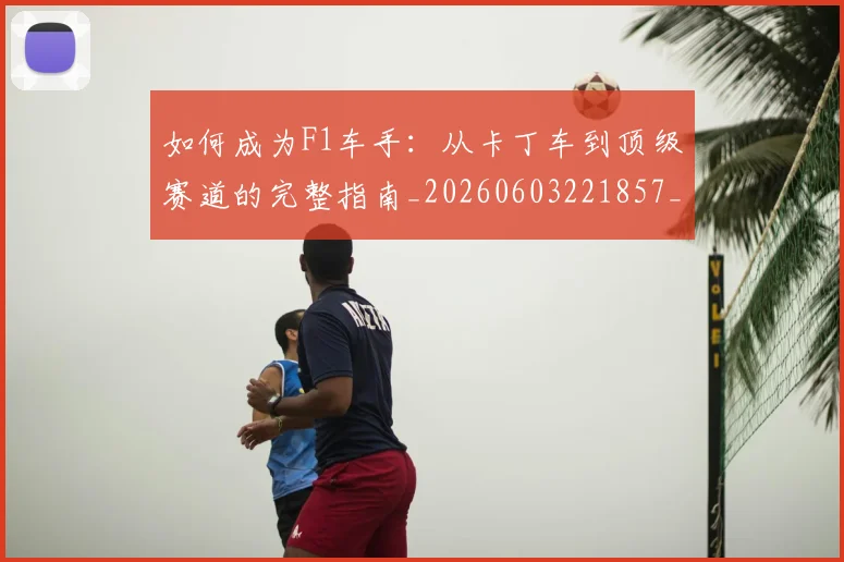 如何成为F1车手：从卡丁车到顶级赛道的完整指南_20260603221857_20260707022831