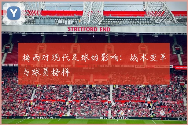 梅西对现代足球的影响：战术变革与球员榜样