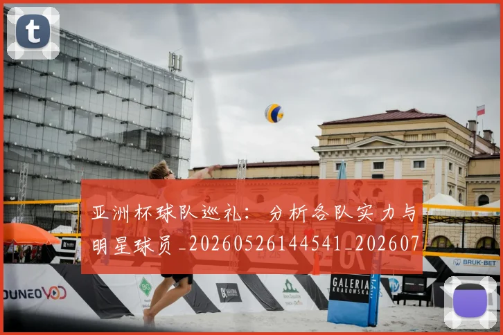 亚洲杯球队巡礼:分析各队实力与明星球员_20260526144541_20260703213446