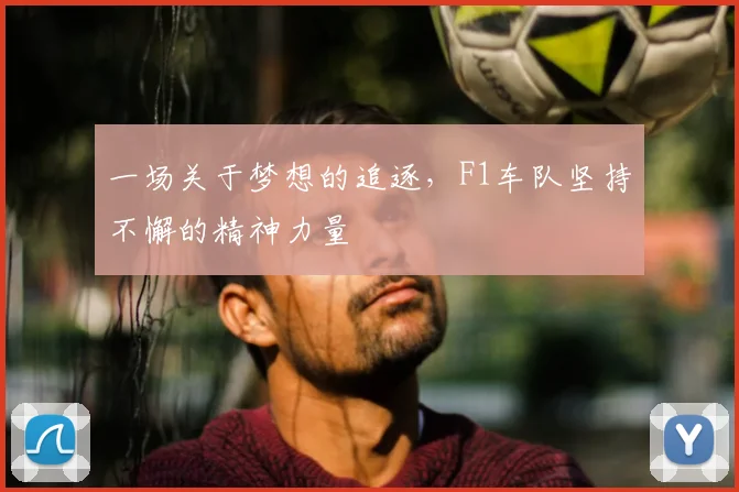 一场关于梦想的追逐，F1车队坚持不懈的精神力量