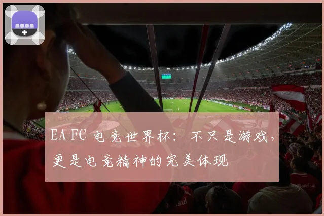 EA FC 电竞世界杯：不只是游戏，更是电竞精神的完美体现